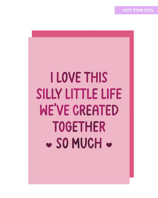 I love this silly little life we have created together card