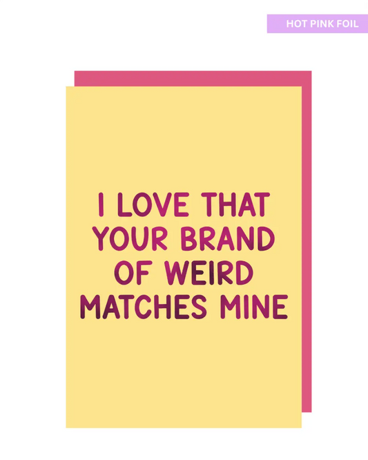 I love that your brand of weird matches mine greeting card