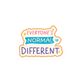 Everyone's Normal Is Different Sticker